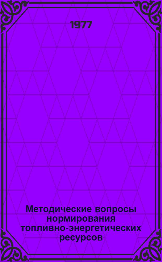 Методические вопросы нормирования топливно-энергетических ресурсов : Науч. тр