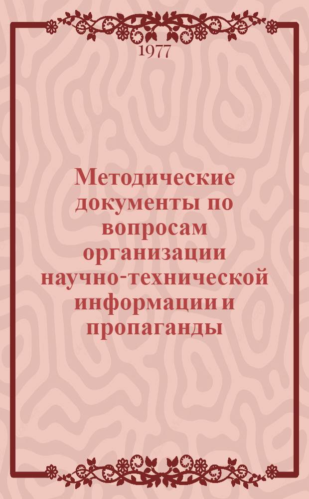 Методические документы по вопросам организации научно-технической информации и пропаганды, изданные всесоюзными, центральными отраслевыми и республиканскими органами НТИ и НТБ.. : Библиогр. указ. литературы. ... в 1976 году