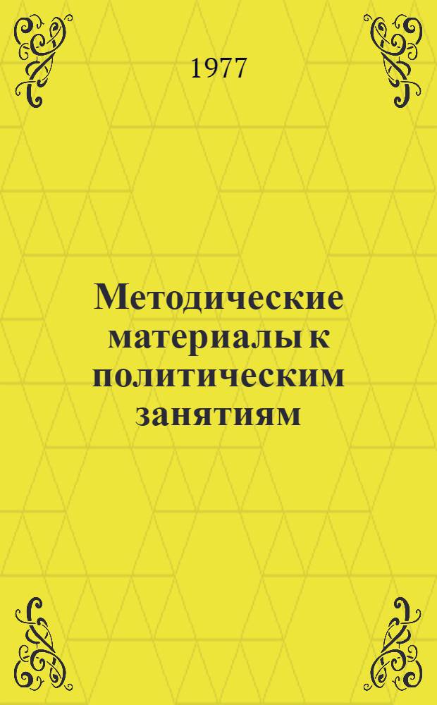 Методические материалы к политическим занятиям : В помощь руководителям групп полит. занятий в учеб. организациях ДОСААФ