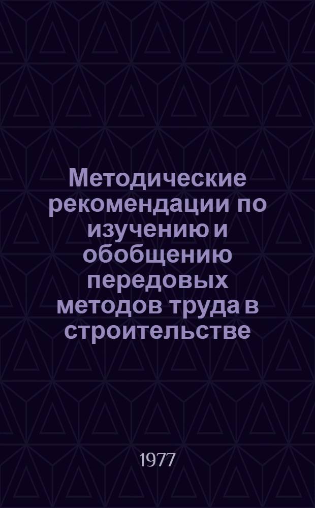 Методические рекомендации по изучению и обобщению передовых методов труда в строительстве