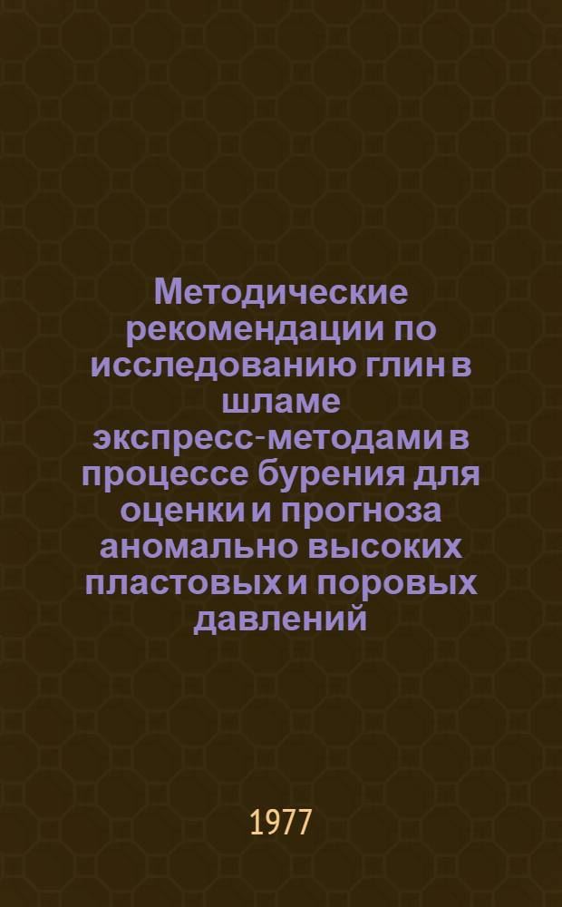 Методические рекомендации по исследованию глин в шламе экспресс-методами в процессе бурения для оценки и прогноза аномально высоких пластовых и поровых давлений