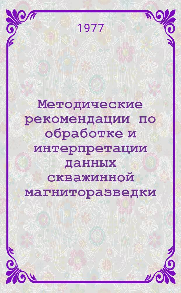 Методические рекомендации по обработке и интерпретации данных скважинной магниторазведки