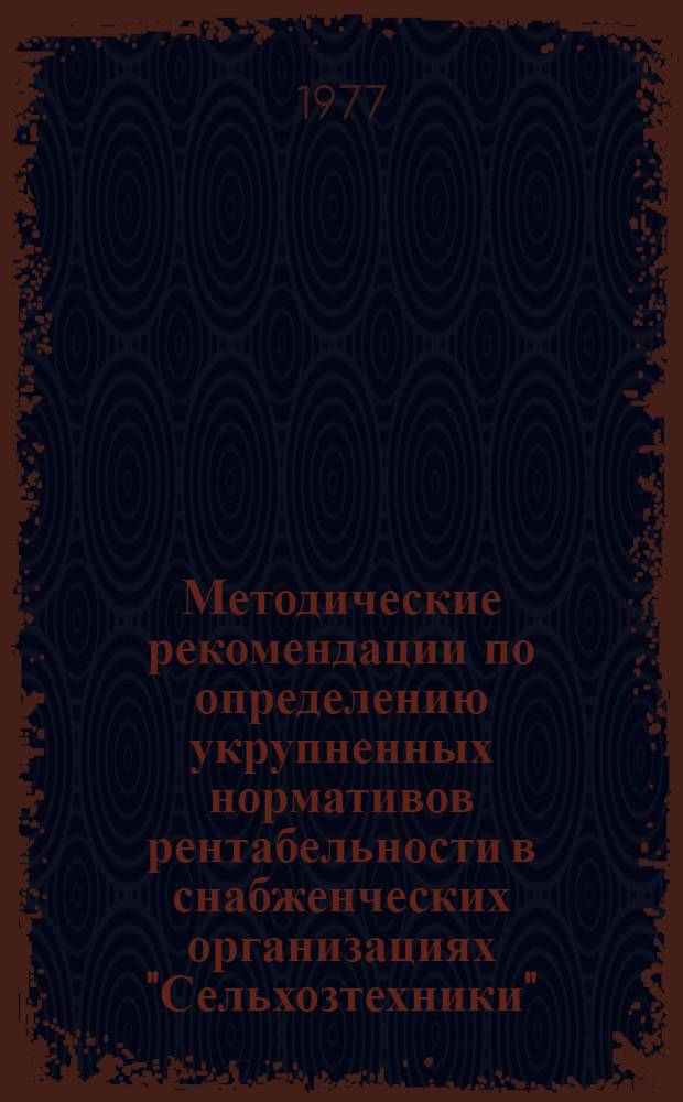 Методические рекомендации по определению укрупненных нормативов рентабельности в снабженческих организациях "Сельхозтехники"