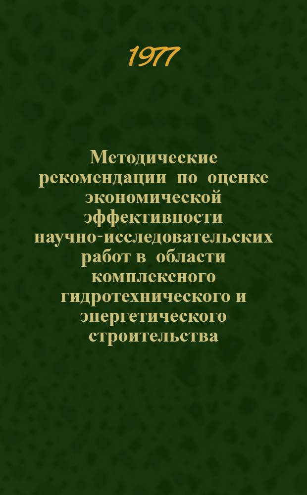 Методические рекомендации по оценке экономической эффективности научно-исследовательских работ в области комплексного гидротехнического и энергетического строительства : П 63-77 / ВНИИГ