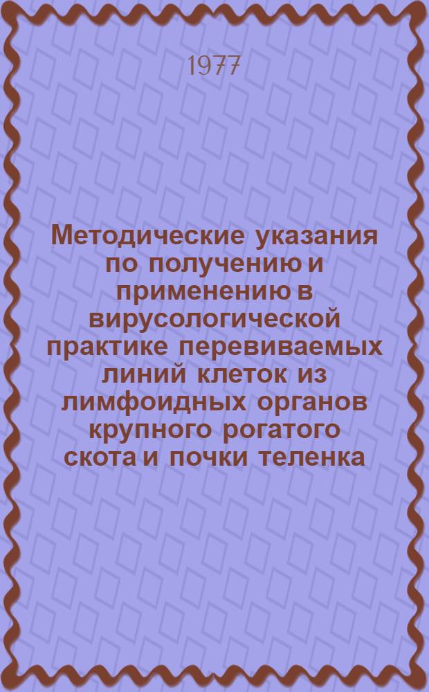 Методические указания по получению и применению в вирусологической практике перевиваемых линий клеток из лимфоидных органов крупного рогатого скота и почки теленка