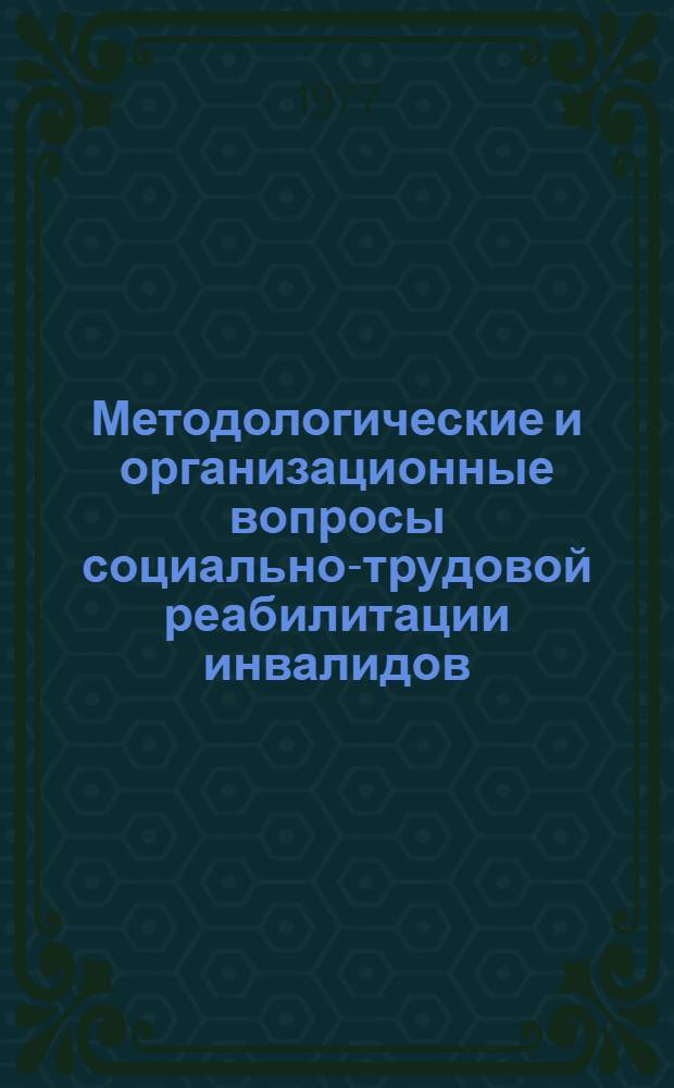 Методологические и организационные вопросы социально-трудовой реабилитации инвалидов : Сборник науч. трудов