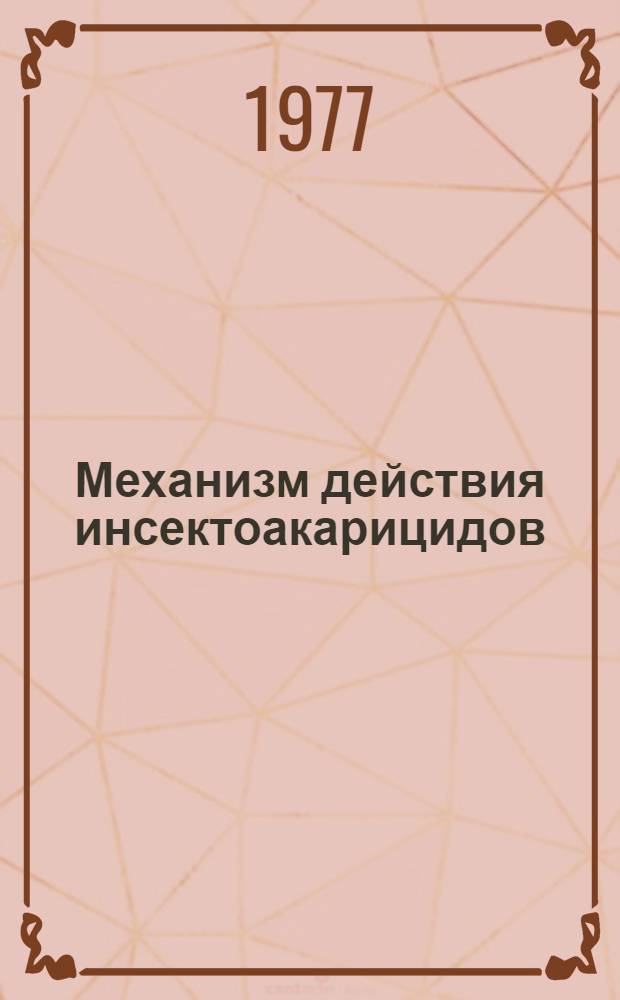 Механизм действия инсектоакарицидов : (Тезисы докл. совещ. специалистов стран-членов СЭВ, г. Ленинград, 4-9 апр. 1977 г.)