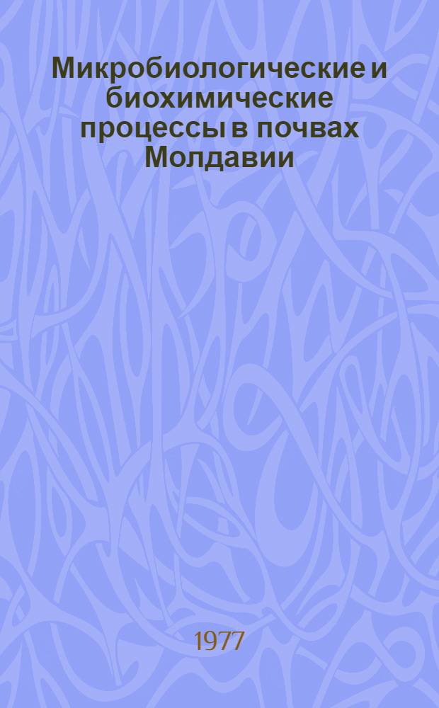 Микробиологические и биохимические процессы в почвах Молдавии : Сборник статей