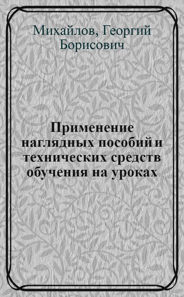 Применение наглядных пособий и технических средств обучения на уроках : Армавир. сред. СПТУ № 16