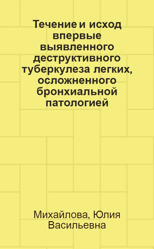 Течение и исход впервые выявленного деструктивного туберкулеза легких, осложненного бронхиальной патологией : Автореф. дис. на соиск. учен. степени канд. мед. наук : (14.00.26)