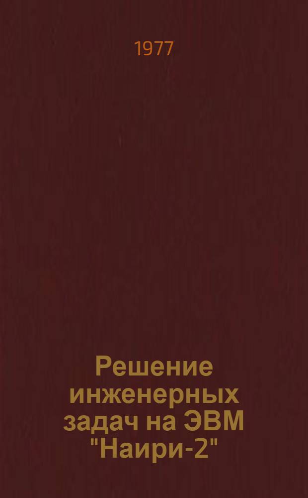Решение инженерных задач на ЭВМ "Наири-2" : Учеб. пособие для студентов инж.-техн. и инж.-экон. специальностей по курсу "Вычислит. техника в инж.-экон. расчетах"