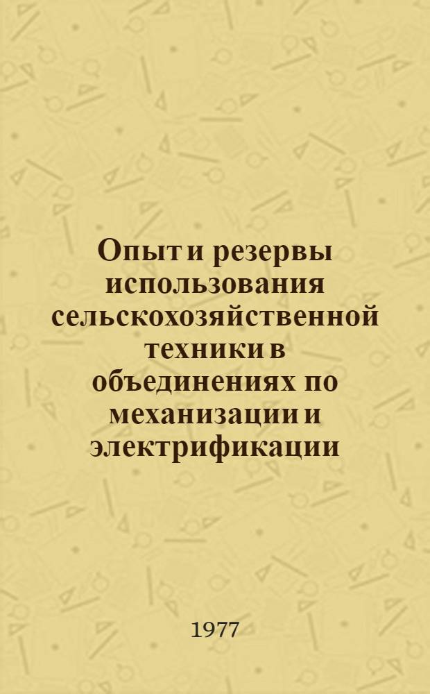 Опыт и резервы использования сельскохозяйственной техники в объединениях по механизации и электрификации : Обзор