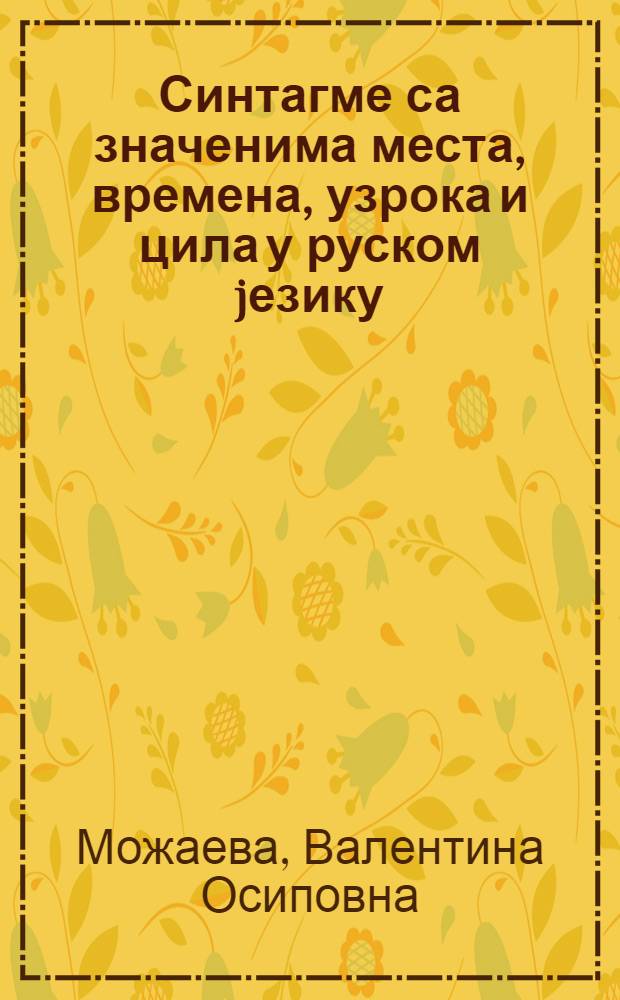 Синтагме са значенима места, времена, узрока и цила у руском jезику = Выражение обстоятельственных отношений в русском языке : Конструкции со значением места, времени, причины и цели действия : Для лиц, говорящих на серб.-хорв. яз.