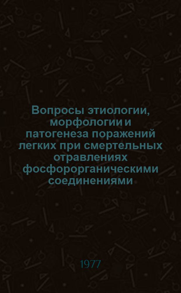 Вопросы этиологии, морфологии и патогенеза поражений легких при смертельных отравлениях фосфорорганическими соединениями : Автореф дис. на соиск. учен. степени канд. мед. наук : (14.00.24)