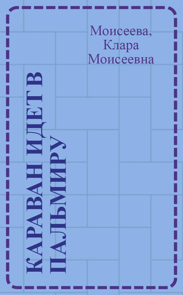 Караван идет в Пальмиру : Ист. повесть : Для сред. и ст. возраста