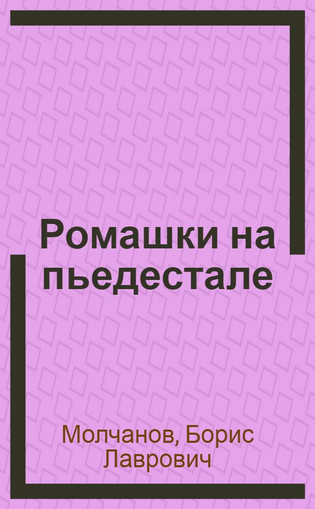 Ромашки на пьедестале : Докум. повесть : О Герое Сов. Союза В.Ф. Ежкове