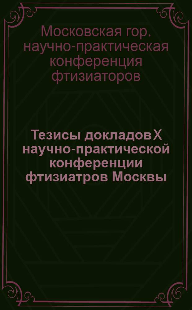 Тезисы докладов X научно-практической конференции фтизиатров Москвы (26-27 мая 1977 г.)
