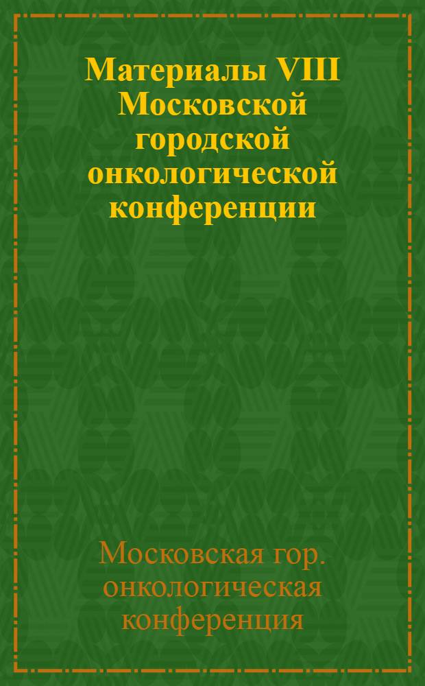Материалы VIII Московской городской онкологической конференции (19-20 мая 1977 г.)