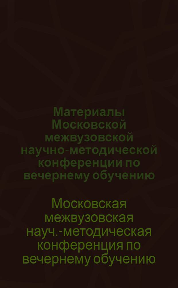 Материалы Московской межвузовской научно-методической конференции по вечернему обучению