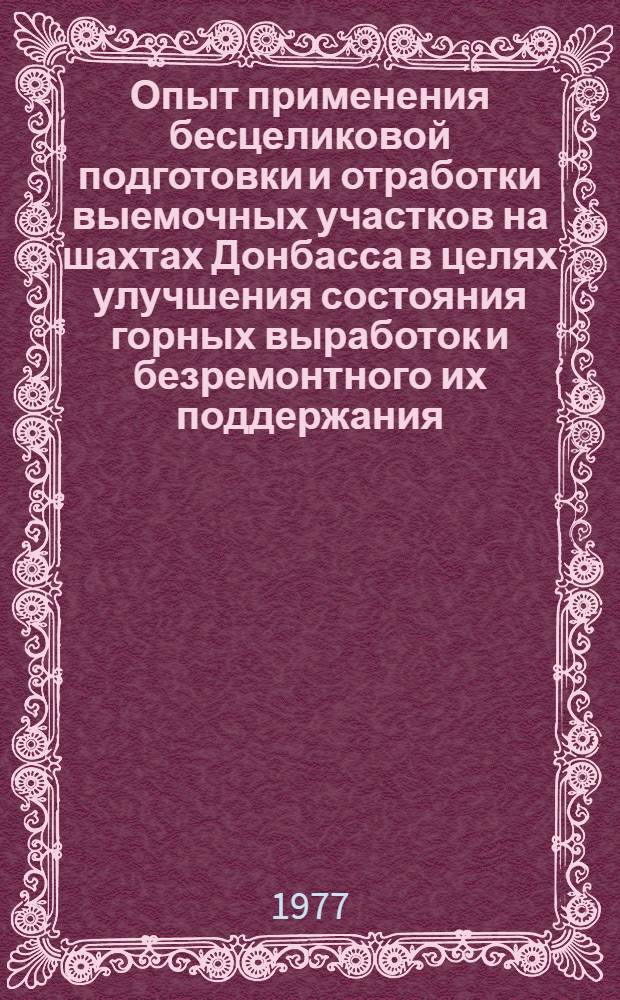 Опыт применения бесцеликовой подготовки и отработки выемочных участков на шахтах Донбасса в целях улучшения состояния горных выработок и безремонтного их поддержания : (Тезисы докл. на всесоюз. отраслевом науч.-техн. семинаре, г. Донецк, 17-19 мая 1977 г.)