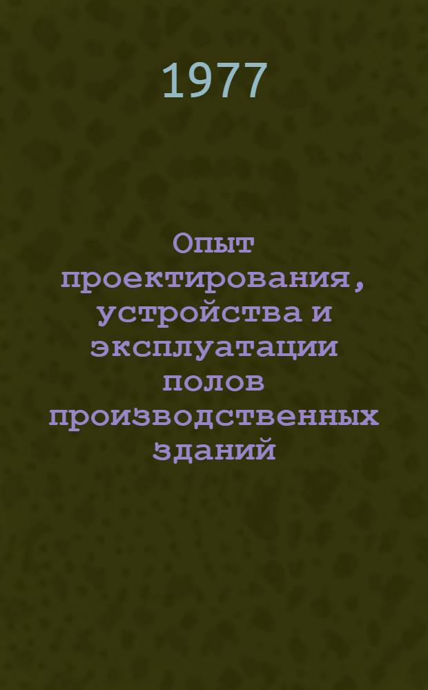 Опыт проектирования, устройства и эксплуатации полов производственных зданий : Тезисы докл. всесоюз. семинара, г. Тольятти, авг. 1977 г