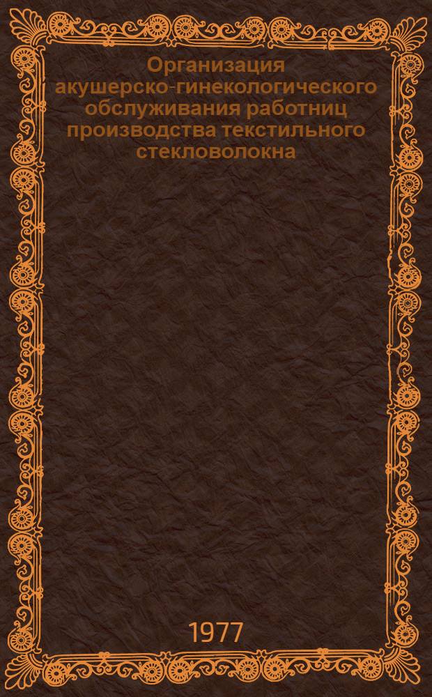 Организация акушерско-гинекологического обслуживания работниц производства текстильного стекловолокна : Метод. рекомендации