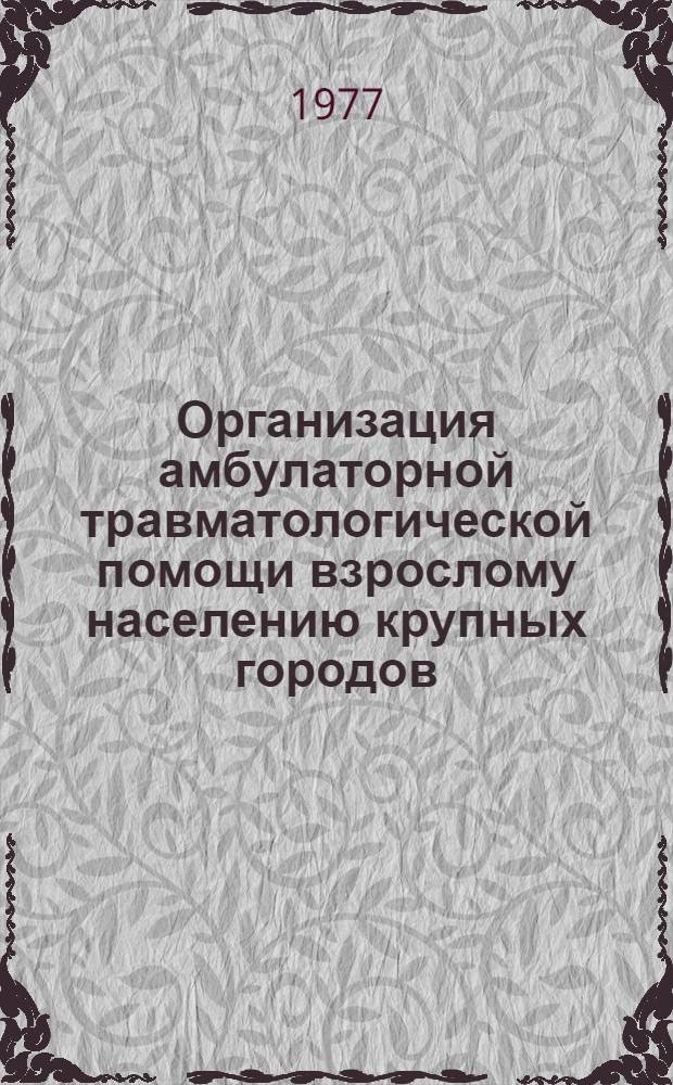 Организация амбулаторной травматологической помощи взрослому населению крупных городов (с населением свыше 100000 человек) : Метод. рекомендации