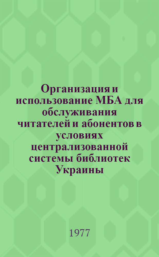 Организация и использование МБА для обслуживания читателей и абонентов в условиях централизованной системы библиотек Украины : (Рекомендации библиотекарям)
