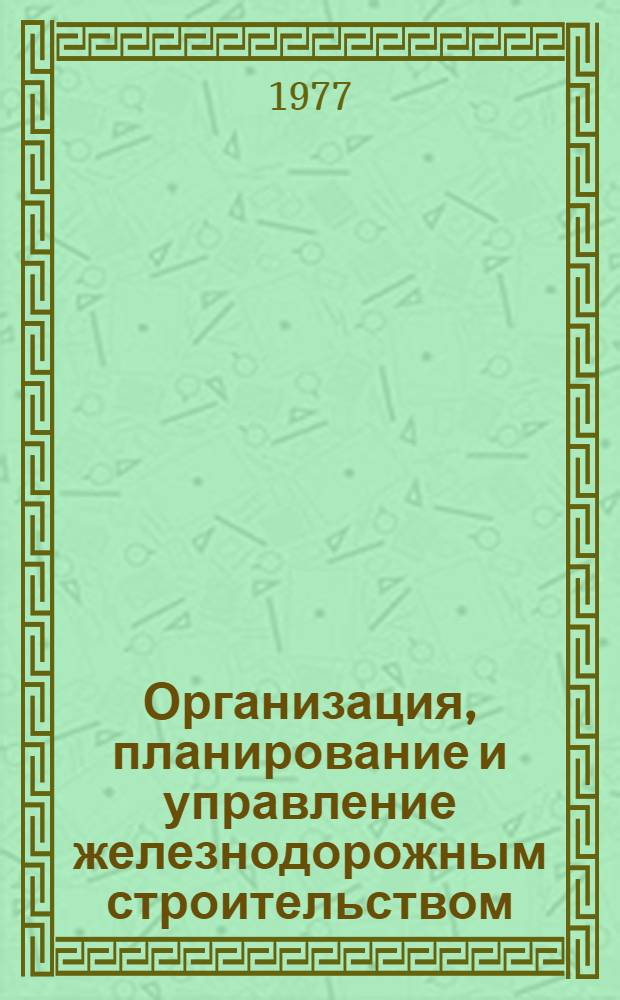 Организация, планирование и управление железнодорожным строительством : Учебник для вузов ж.-д. транспорта