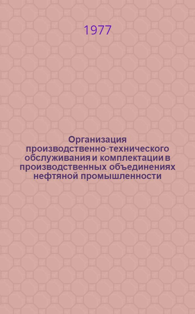 Организация производственно-технического обслуживания и комплектации в производственных объединениях нефтяной промышленности