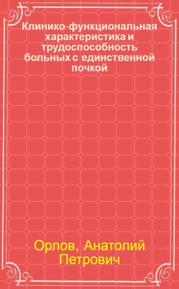 Клинико-функциональная характеристика и трудоспособность больных с единственной почкой : Автореф. дис. на соиск. учен. степени канд. мед. наук : (14.00.40)
