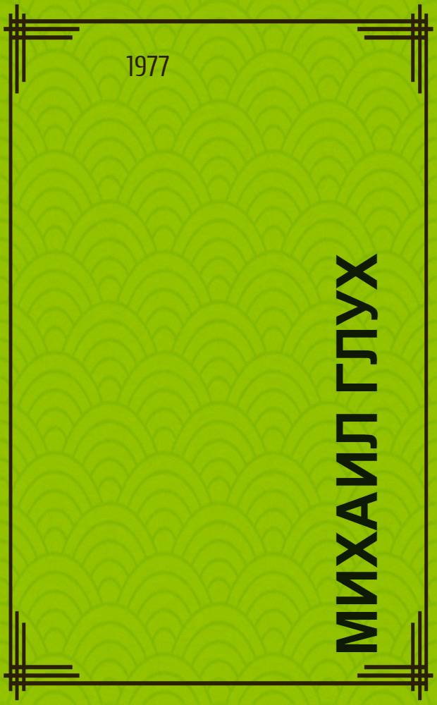 Михаил Глух : Очерк жизни и творчества