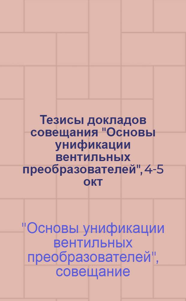 Тезисы докладов совещания "Основы унификации вентильных преобразователей", 4-5 окт. 1977 г.