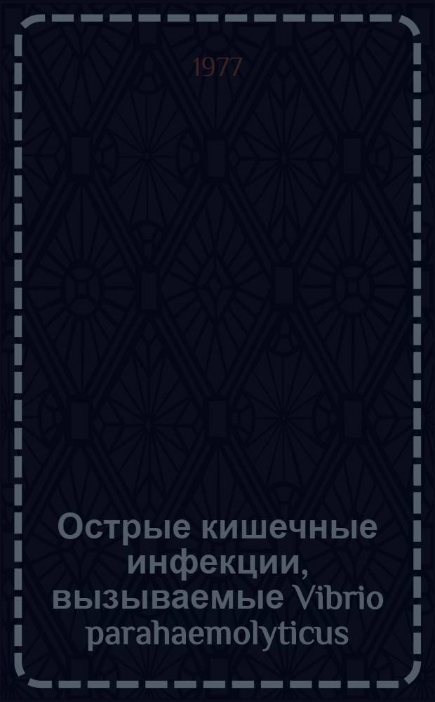 Острые кишечные инфекции, вызываемые Vibrio parahaemolyticus : Аннот. и библиогр. указ. отеч. и зарубеж. лит