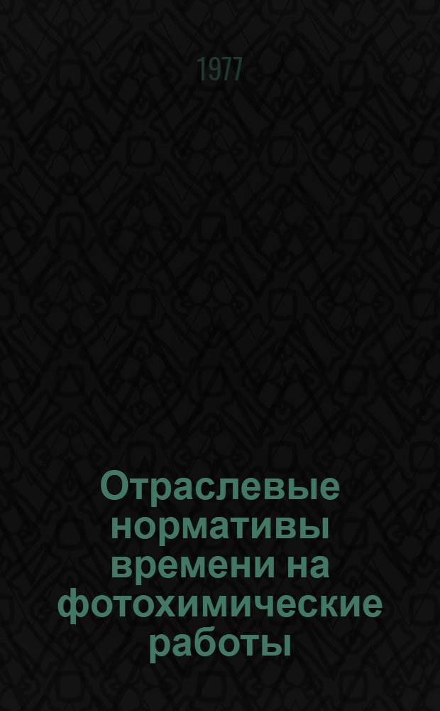 Отраслевые нормативы времени на фотохимические работы : (Мелкосерийное и серийное производство) : Утв. М-вом приборостроения, средств автоматизации и систем управления СССР 27.07.76