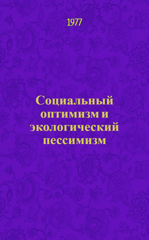 Социальный оптимизм и экологический пессимизм : (Критика соврем. буржуазных концепций о взаимодействии общества и природы)