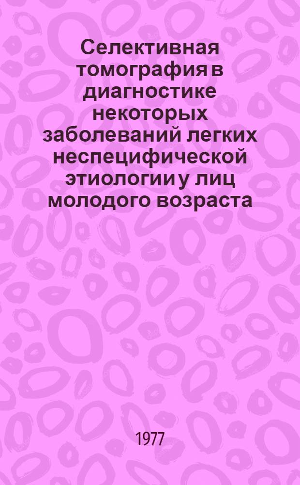 Селективная томография в диагностике некоторых заболеваний легких неспецифической этиологии у лиц молодого возраста : Автореф. дис. на соиск. учен. степени канд. мед. наук