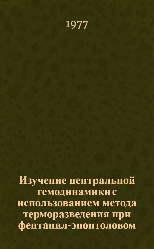 Изучение центральной гемодинамики с использованием метода терморазведения при фентанил-эпонтоловом (сомбревиновом) вводном наркозе у больных пороками сердца : Автореф. дис. на соиск. учен. степени канд. мед. наук : (14.00.37)