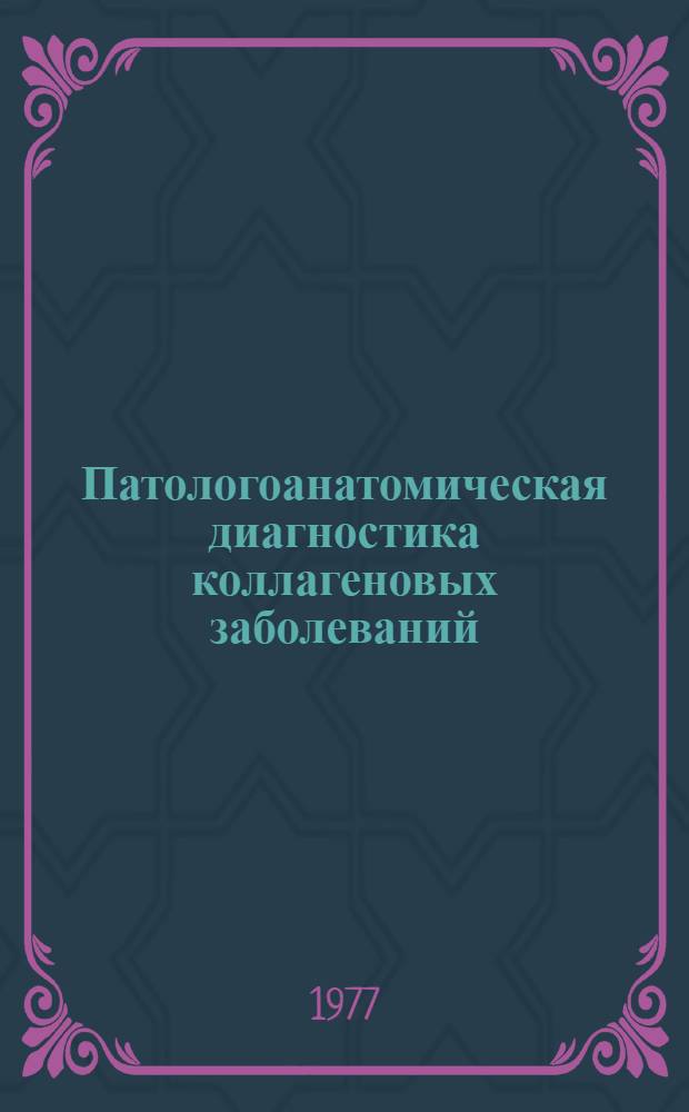 Патологоанатомическая диагностика коллагеновых заболеваний (болезней соединительной ткани с иммунными нарушениями) : Метод. рекомендации