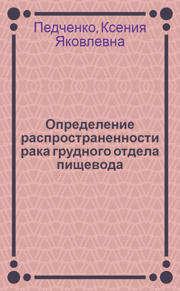Определение распространенности рака грудного отдела пищевода : Автореф. дис. на соиск. учен. степени канд. мед. наук : (14.00.19)