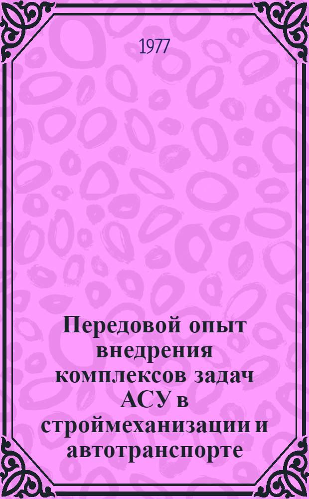 Передовой опыт внедрения комплексов задач АСУ в строймеханизации и автотранспорте : Тезисы докл. к всесоюз. школе-семинару, Ростов н/Д, 18-20 мая 1977 г