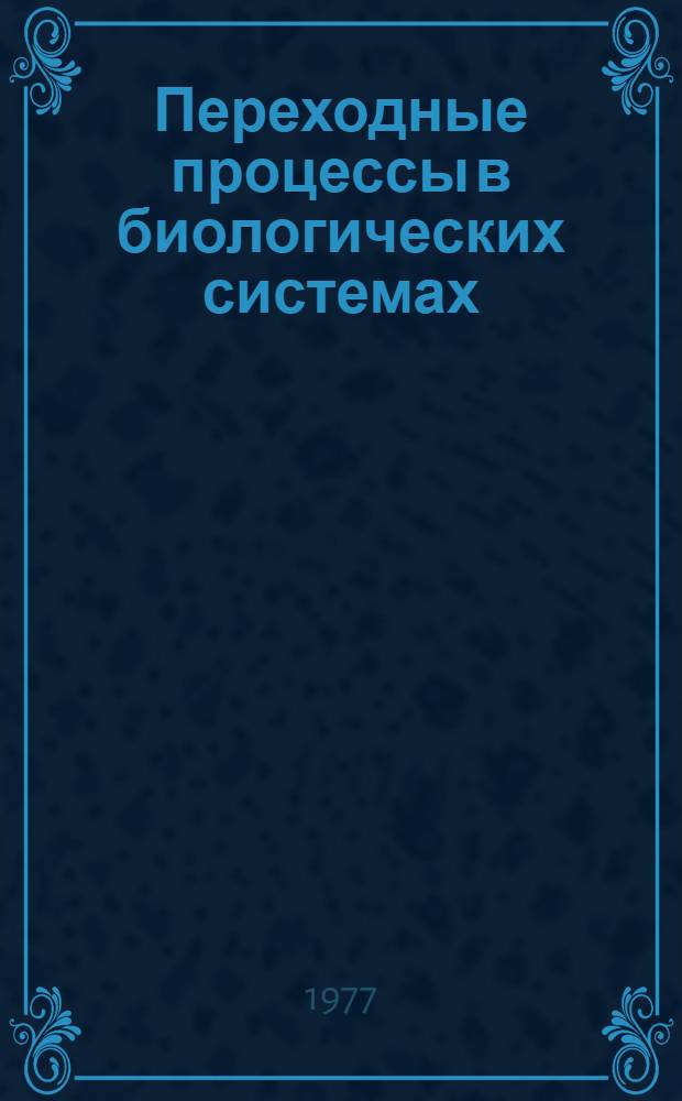 Переходные процессы в биологических системах : Тезисы докл. конф. "... и терапевтических переходных процессов в биол. системах", 12-14 сент. 1977 г