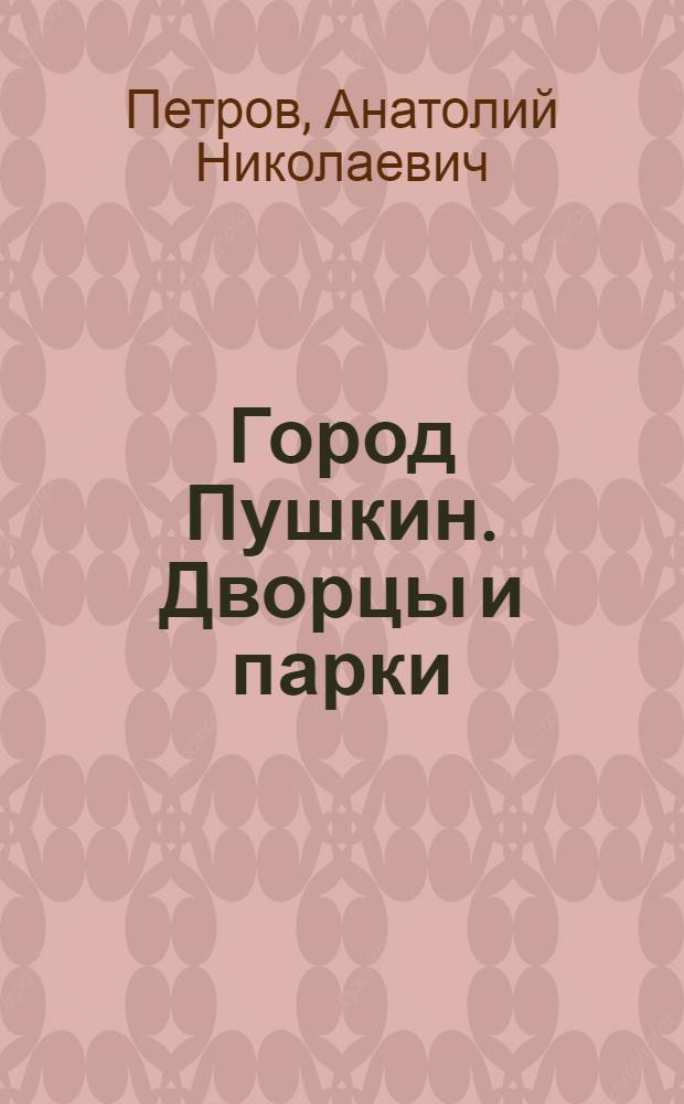 Город Пушкин. Дворцы и парки = Ville de Pouchkine. Palais et parcs