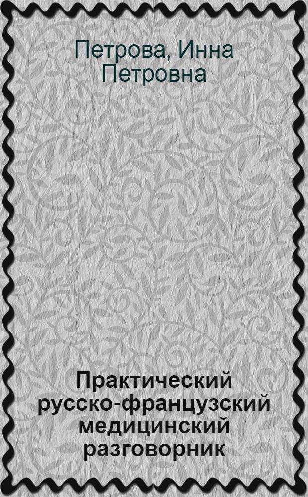 Практический русско-французский медицинский разговорник = Guide pratique russe-francais aTusage du medecin : Учеб. пособие для мед. ин-тов
