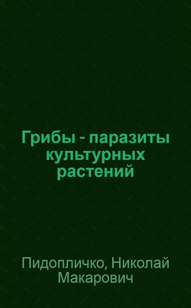 Грибы - паразиты культурных растений : Определитель : В 3-х т