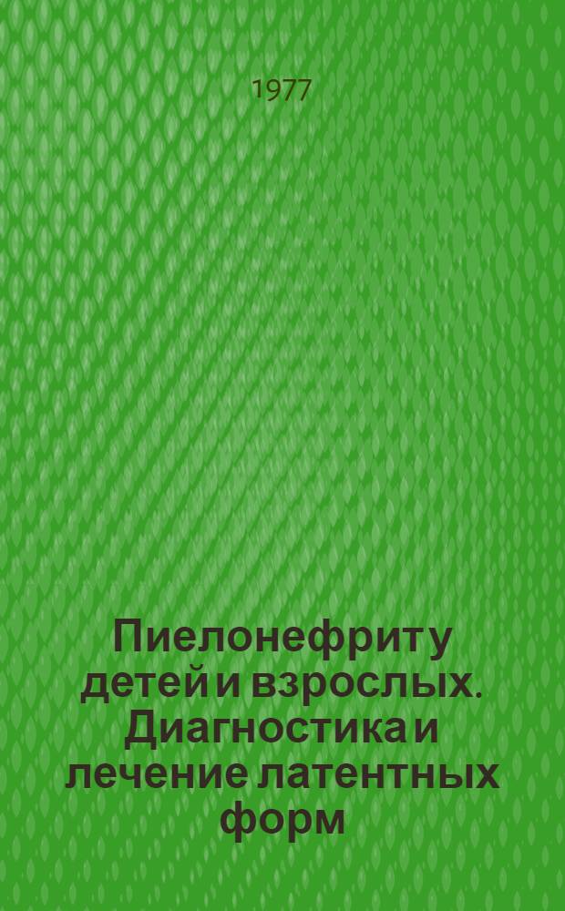 Пиелонефрит у детей и взрослых. Диагностика и лечение латентных форм : Сб. науч. тр