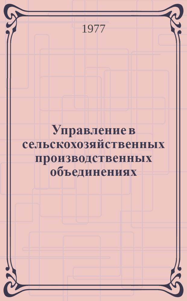 Управление в сельскохозяйственных производственных объединениях : Лекции для студентов ... слушателей фак. повышения квалификации руководящих кадров совхозов и колхозов