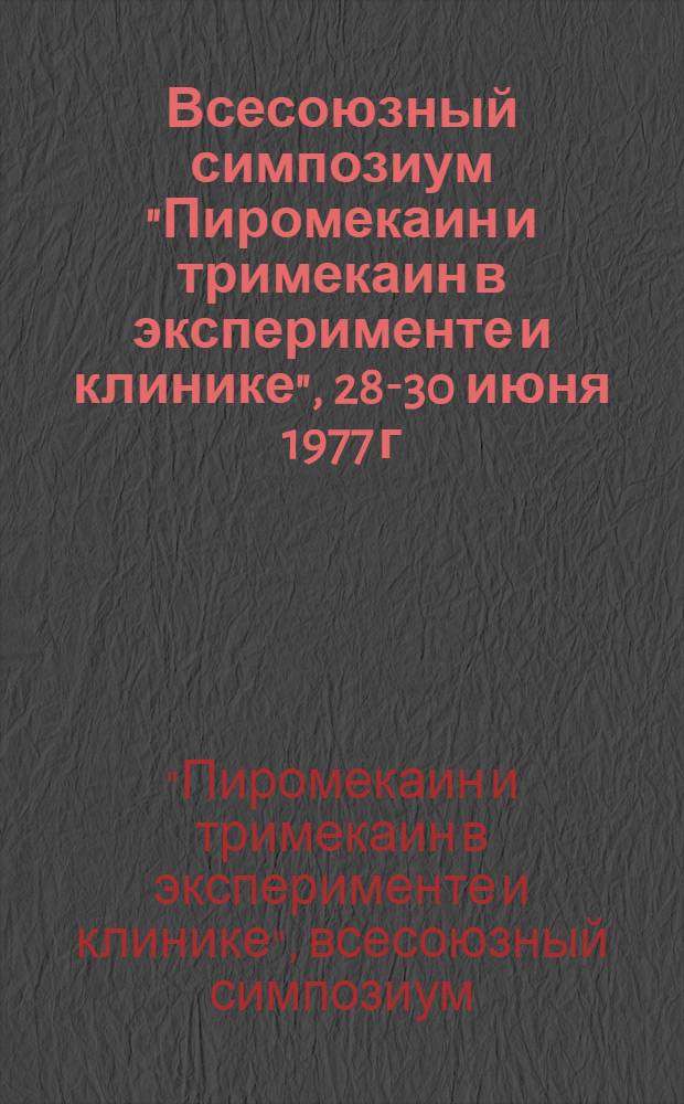Всесоюзный симпозиум "Пиромекаин и тримекаин в эксперименте и клинике", 28-30 июня 1977 г. Смоленск : Тезисы докл