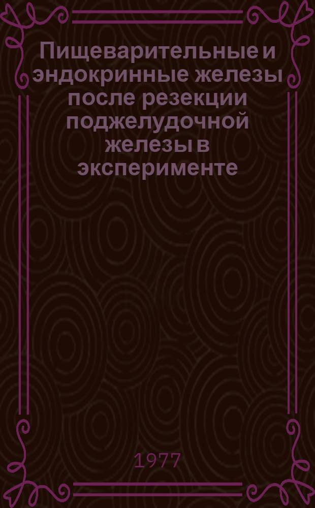 Пищеварительные и эндокринные железы после резекции поджелудочной железы в эксперименте : Труды кафедры оперативной хирургии Ставроп. мед. ин-та