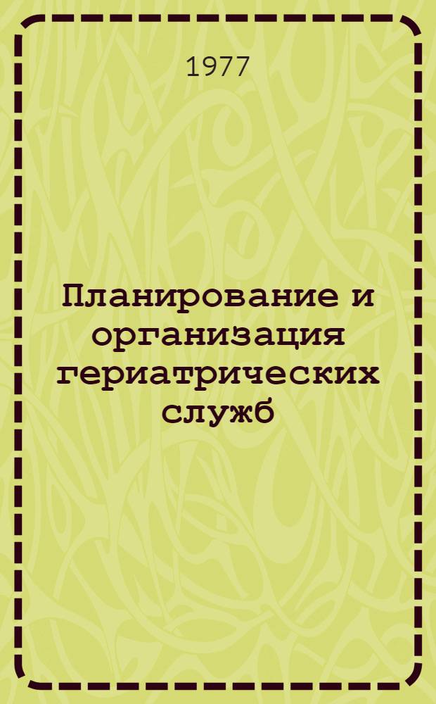 Планирование и организация гериатрических служб : Докл. Ком. экспертов ВОЗ : Пер. с англ.